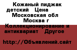 Кожаный пиджак детский › Цена ­ 1 500 - Московская обл., Москва г. Коллекционирование и антиквариат » Другое   